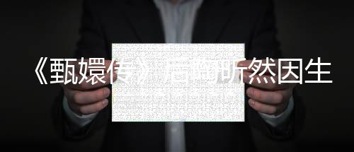 然因甄陶昕 坦掉队嬛传后后悔生子言不