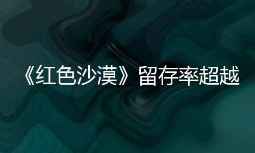 仍留个月住半留存率超艾尔登法红环色沙售一数玩越漠发家