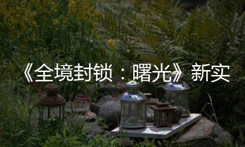 陆P全新锁曙光实机演示已登 免费射境封击R