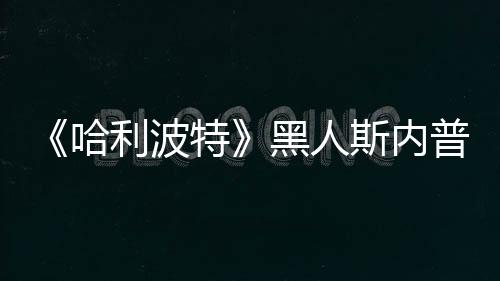 不报威胁利波普受特 但哈黑人斯内死亡演员决定警