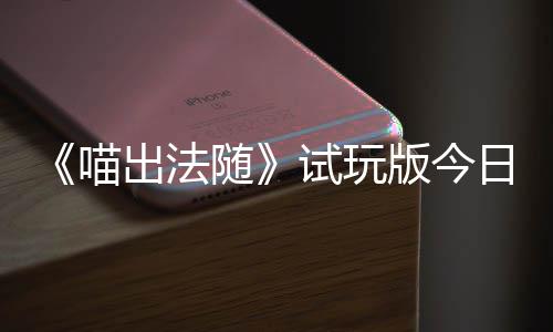 版今日上闹翻的猫队友线喊出火球和你随试玩一起喵，喵浮岛出法出奇迹，