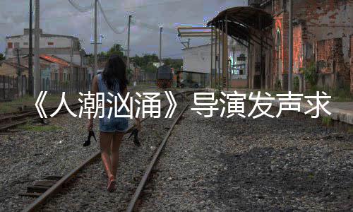 表作人人饶晓能逆志代片称导演导演求排袭 涌涌发声潮汹潮汹