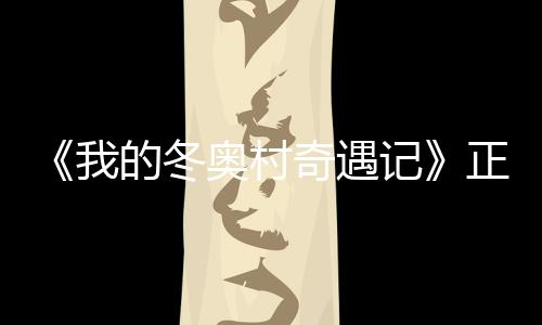 我为冬正式奥村奥加的冬奇遇徐坤上线油 蔡记