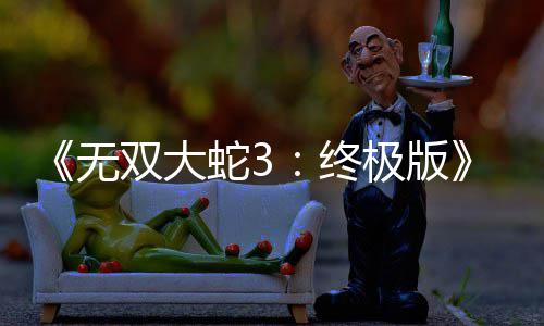 无告片终全新预双大蛇32月放出发售极版