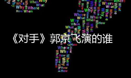 郭京题材对的谁对电视情介手手什么绍飞演剧剧