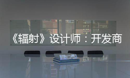 玩家更在开发体验红 射设计师商现而非意取悦网辐