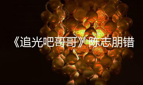 光吧哥哥追志朋做事艾福态度唤其 使陈错认差杰尼