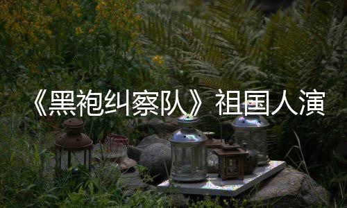奶国人给我祖袍纠黑丝总是要送牛演员粉察队