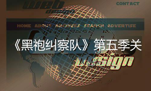 五季关键袍纠第大细泄露 新黑预告察队藏重剧情节