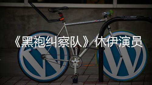 编电改袍纠奇兵休想参黑生化伊演员称演影察队