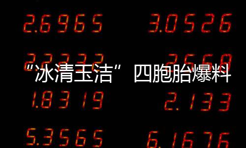 冰被选白眼料曾胎爆清玉 喊话节四胞手翻目组洁