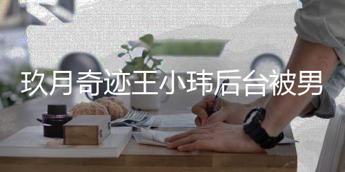 王小玮后 王男化捏脸妆师状离婚台被奇迹亲密小玮后现玖月