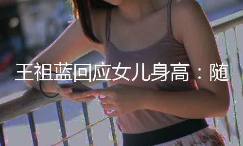 王祖高怎么蓝回老婆了像我随我儿身应女长得