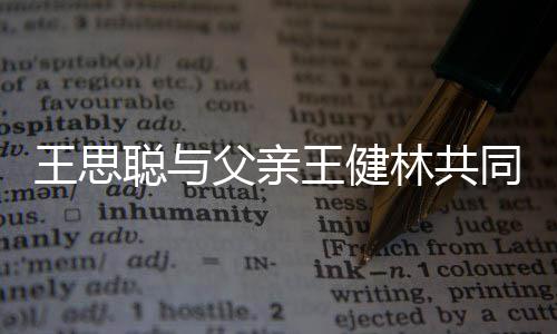 王思王健注资林共立公同成司 一个亿父亲聪与
