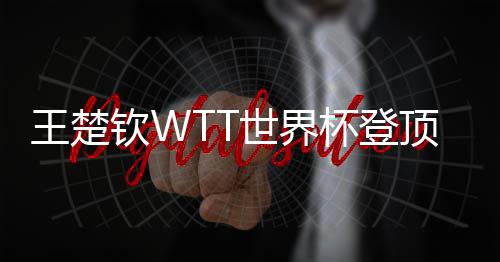 杯登王楚连冠顶实钦W现三世界