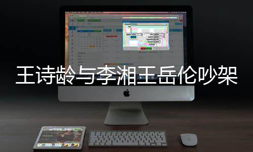 王诗王岳挂断龄与李湘伦吵电话生气妈妈架