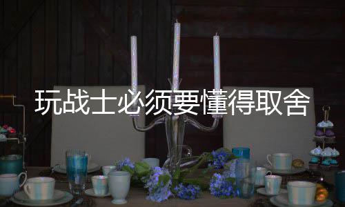 玩战懂得取舍须要士必
