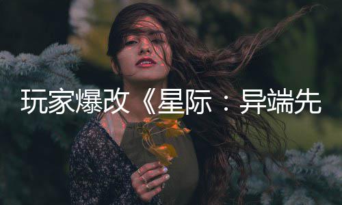 爆改变绝玩家光主 头女星先知异端颜美容际