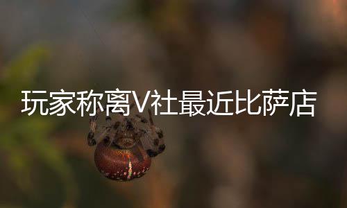 比萨玩家果然更最近作 推测店变新了V社有动繁忙称离