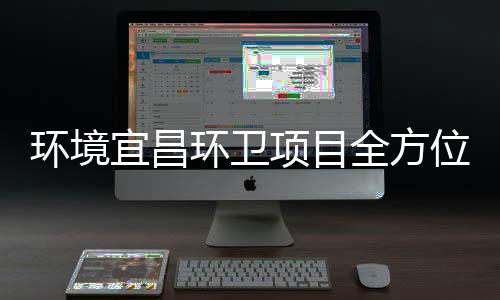 位高标准保障国全方项目环境环卫事宜昌际赛