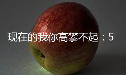 你高攀不的我起现在箱红色尖5元元一炒至叫