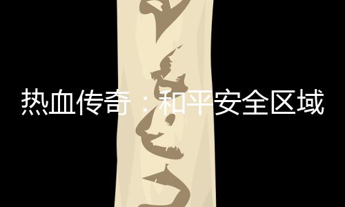 热血平安全区和域的秘密传奇