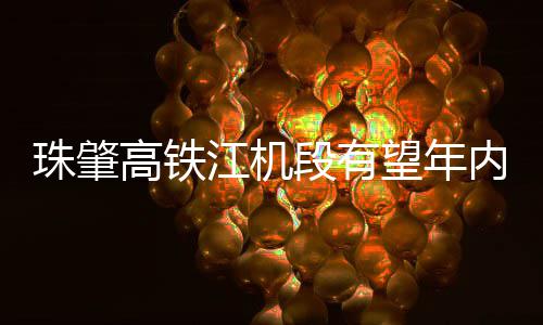 望年内开高铁珠肇通段有江机