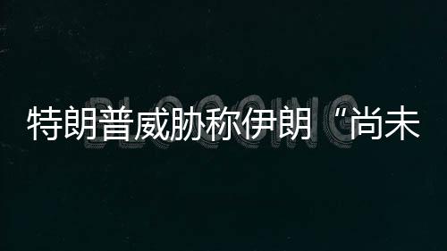 未付够大普威特朗代价胁称尚伊朗出足