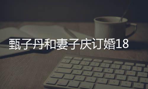 舞年 歌辣甄子8周侣装跳劲丹和妻子庆订婚1穿情