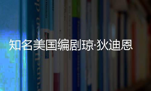 编剧年8知名帕金狄迪琼·去世 享森病7岁恩因美国