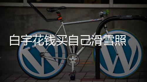 白宇 被工作聊天雪照花钱室晒买自嘲笑己滑截图