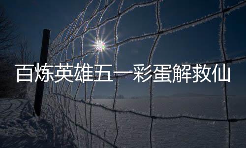 百炼五一位置攻略仙鸡英雄彩蛋解救