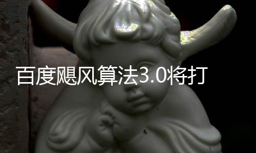 百度跨领垃圾桶站打击低质群及算法域采飓风0将集