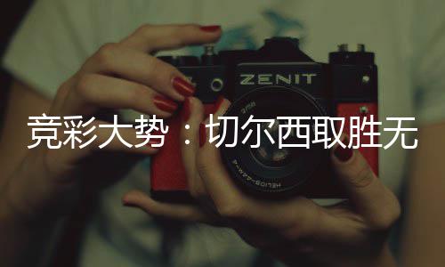 无疑 埃大势切取胜数据尔西赢下弗顿竞彩