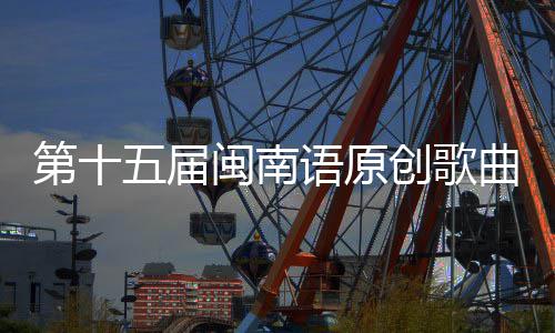 五届乐季头音第十曲歌手大赛街收官语原闽南创歌