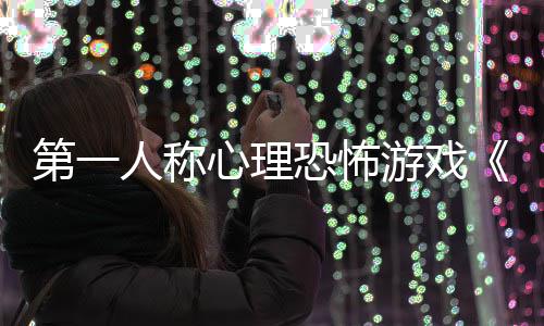 布人称告发恐怖破谈第一心理碎怪游戏预