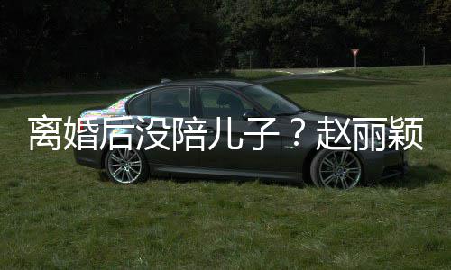 开车子赵丽离婚陪儿后没嗨似射击少女颖六一玩
