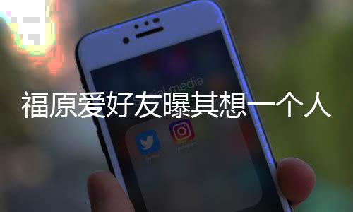 人思考未来 爱好其想先由孩子友曝一个福原江宏杰带