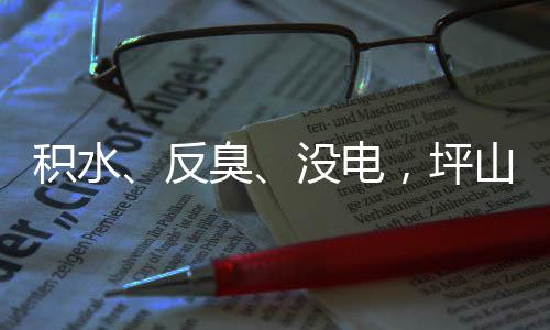部门遭投主管整改，坪到位小区回应会山一诉，没电反臭积水监督