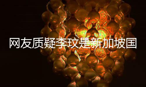 本网友人国籍质疑尊回中国李玟怼香港是新加坡