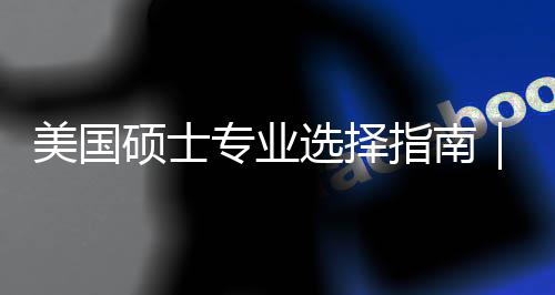 别你选个维专业指南追热这3度帮对方选择向硕士美国盲目门，
