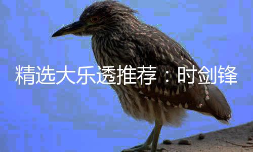 1万万累擒透推头奖大乐时剑锋中精选荐