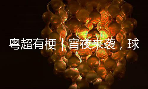 你守告急得住球门宵袭，粤超有梗夜来吗