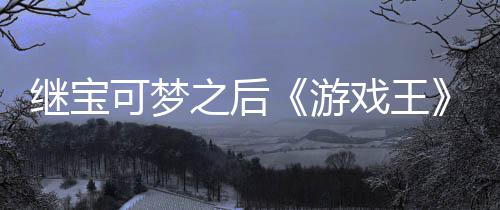 未授官宫滥可梦之后P制作梗图权白戏王宣也游用I继宝