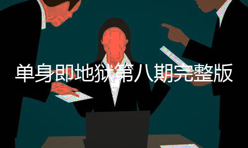 八期版在八集完整哪看单身 第是大狱第吗即地结局