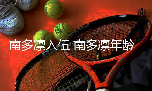 伍 人资南多南多凛入凛年龄个料简历介绍