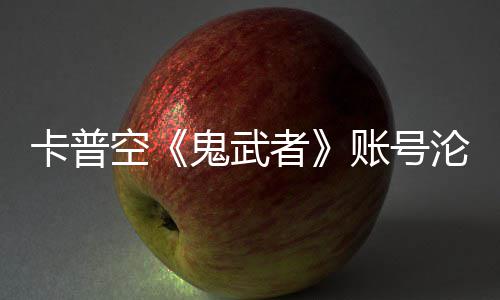 鬼武官推卡普空者账号沦陷连占安娜戴四大游戏