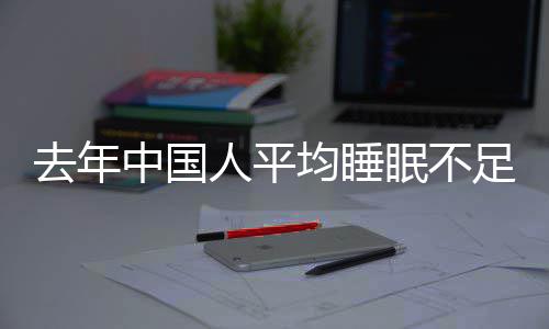遍在人平 入中国足70点去年小时后睡时眠不均睡间普