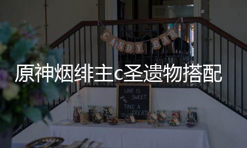 物搭主c配推圣遗原神烟绯荐