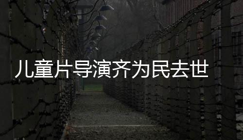 为民国电告 中片导片人去世协会儿童演齐影制发讣